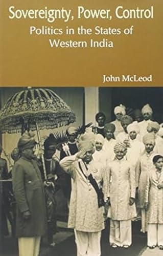 Sovereignty, Power, Control: Politics in the States of Western India (1916-1947) (9788186921425) by John McLeod