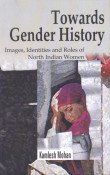 Stock image for Towards Gender History : Images Identities and Roles of North Indian Women: With Special Reference for sale by Vedams eBooks (P) Ltd