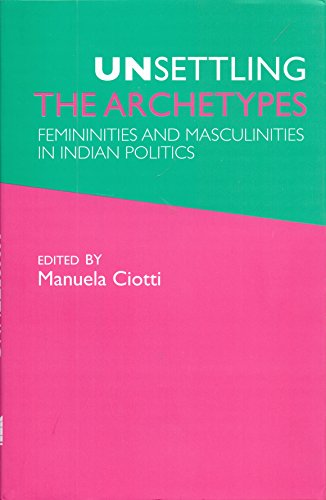 Beispielbild fr Unsettling The Archetypes Femininities And Masculinities In Indian Politics zum Verkauf von Shalimar Books