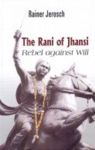 The Rani of Jhansi: Rebel Aginst Will - Rainer Jerosch