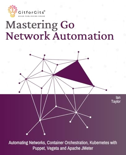 9788196228545: Mastering Go Network Automation: Automating Networks, Container Orchestration, Kubernetes with Puppet, Vegeta and Apache JMeter