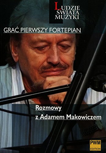9788322409275: Grac pierwszy fortepian Rozmowy z Adamem Makowiczem (LUDZIE ŚWIATA MUZYKI)