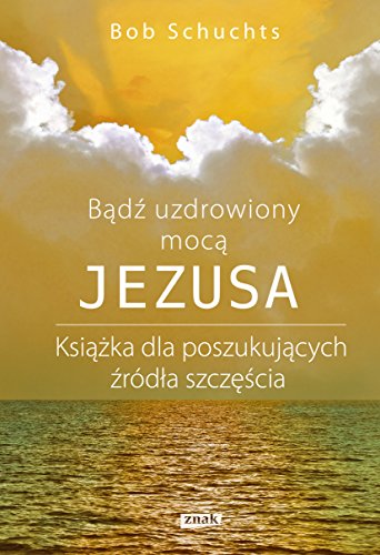 9788324032808: Badz uzdrowiony moca Jezusa: Książka dla poszukujących źrdła szczęścia