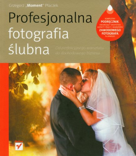 9788324630950: Profesjonalna fotografia ślubna Od perfekcyjnego warsztatu do dochodowego biznesu