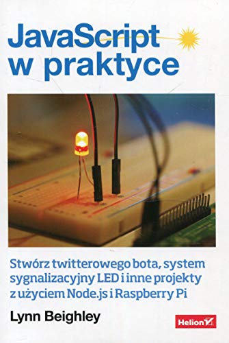 9788328352698: JavaScript w praktyce: Stwrz twitterowego bota, system sygnalizacyjny LED i inne projekty z uzyciem Node.js i Raspberry Pi (Polish Edition)