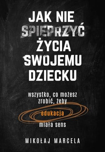 Beispielbild fr Jak nie spieprzy? ?ycia swojemu dziecku Edukacja: Wszystko, co mo?esz zrobi?, ?eby edukacja mia?a sens zum Verkauf von WorldofBooks