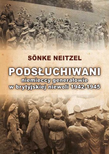 Podsluchiwani: Niemieccy generalowie w brytyjskiej niewoli 1942-1945 - Neitzel, Sonke