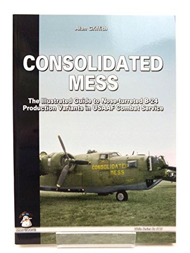 9788361421160: Consolidated Mess: The Illustrated Guide to Nose-turreted B-24 Production Variants in USAAF Combat Service