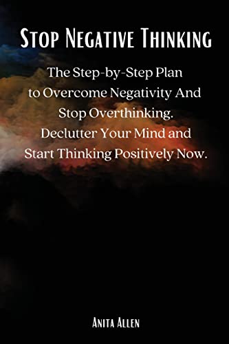 Beispielbild fr Stop Negative Thinking: The Step-by-Step Plan to Overcome Negativity And Stop Overthinking. Declutter Your Mind and Start Thinking Positively Now. zum Verkauf von Lucky's Textbooks