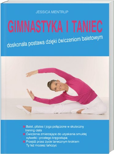 Gimnastyka i taniec: Doskonala postawa dzieki cwiczeniom baletowym. Balet, pilates i joga polaczone w skuteczny trening c - Mentrup, Jessica