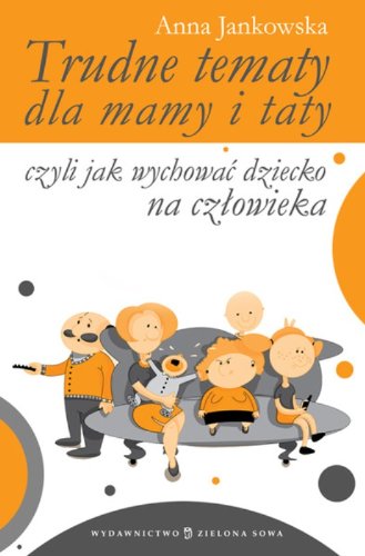 Trudne tematy dla mamy i taty czyli jak wychowac dziecko na czlowieka - Jankowska, Anna