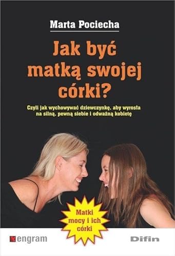 Stock image for Jak byc matka swojej corki?: Czyli jak wychowywa? dziewczynk?, aby wyros?a na siln?, pewn? siebie i odwa?n? kobiet? for sale by WorldofBooks