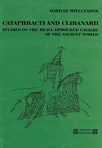 9788385874003: Cataphracti and Clibanari: Studies on the Heavy Armoured Cavalry of the Ancient World: No. 1 (Studies on the History of the Ancient & Mediaeval Art of Warfare S.)