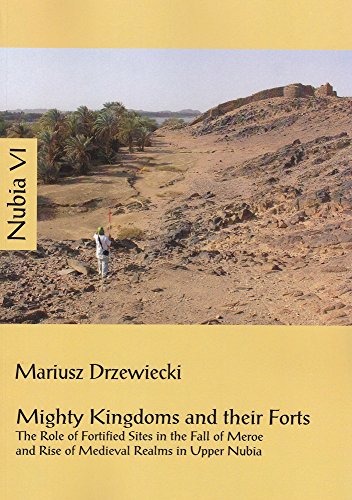 Imagen de archivo de Mighty Kingdoms and their Forts: The Role of Fortified Sites in the Fall of Meroe and Rise of Medieval Realms in Upper Nubia a la venta por Kennys Bookstore