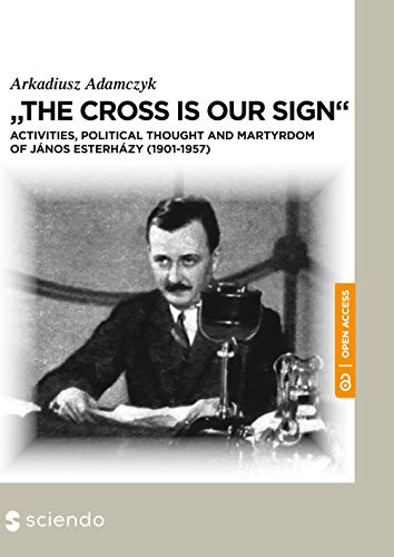 9788395815089: "The Cross is our sign": Activities, political thought and martyrdom of Janos Esterhazy (1901-1957)