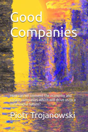 Imagen de archivo de Good Companies: How can we reinvent the economy and create companies which will drive us to a meaningful future? a la venta por GF Books, Inc.