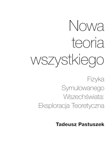 Imagen de archivo de Nowa Teoria Wszystkiego: Fizyka Symulowanego Wszech?wiata: Eksploracja Teoretyczna (Polish Edition) a la venta por Books Unplugged
