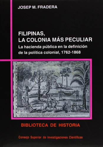 Imagen de archivo de FILIPINAS, LA COLONIA MAS PECULIAR: La hacienda pblica en la definicin de la poltica colonial (1762-1868) a la venta por KALAMO LIBROS, S.L.