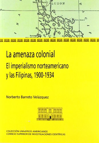 LA AMENAZA COLONIAL: El imperialismo norteamericano y las Filipinas 1900-1934