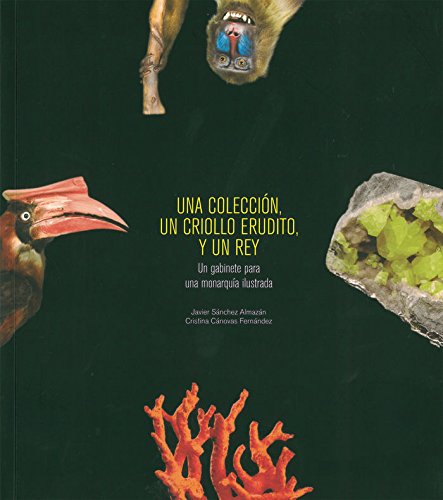 Imagen de archivo de UNA COLECCIN, UN CRIOLLO ERUDITO Y UN REY: un gabinete para una monarqua ilustrada a la venta por KALAMO LIBROS, S.L.