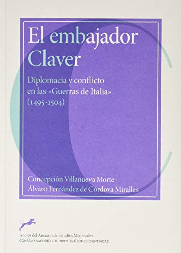 Imagen de archivo de EL EMBAJADOR CLAVER : DIPLOMACIA Y CONFLICTO EN LAS "GUERRAS DE ITALIA" (1495-1504) a la venta por KALAMO LIBROS, S.L.