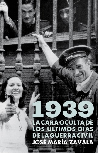 1939. La cara oculta de los últimos días de la Guerra Civil . - Zavala, José María