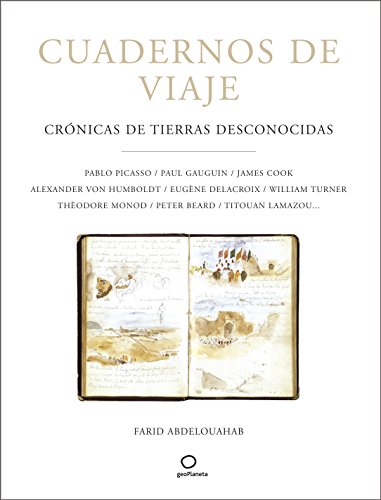 CUADERNOS DE VIAJE. CRÓNICAS DE TIERRAS DESCONOCIDAS. PABLO PICASSO. PAUL GAUGUIN. JAMES COOK. ALEXANDER VON HUMBOLDT. EUGENE DELACROIX. WILLIAM TURNER. THEÓDORE MONOD. PETER BEARD. TITOUAN LAMAZOU - ABDELOUAHAB, Farid.