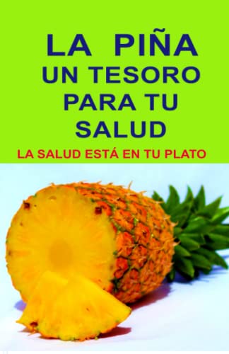 

La Piña Un Tesoro Para Tu Salud: La Salud Está En Tu Plato (spanish Edition)