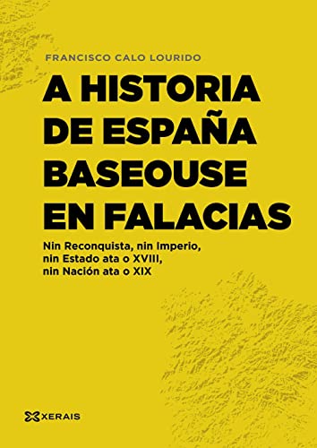 9788411102322: A historia de Espaa baseouse en falacias: Nin Reconquista, nin Imperio, nin Estado ata o XVIII, nin Nacin ata o XIX (OBRAS DE REFERENCIA - XERAIS UNIVERSITARIA - HISTORIA E XEOGRAFA)