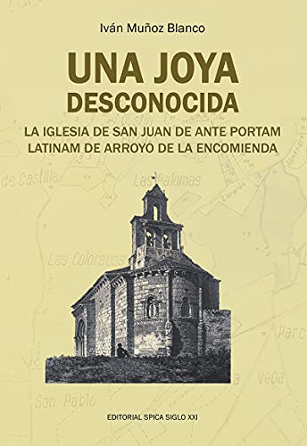 Beispielbild fr UNA JOYA DESCONOCIDA: La iglesia de San Juan de Ante Portam Latinam de Arroyo de la Encomienda (Mi legado) (Spanish Edition) zum Verkauf von LIBRERIA PETRARCA