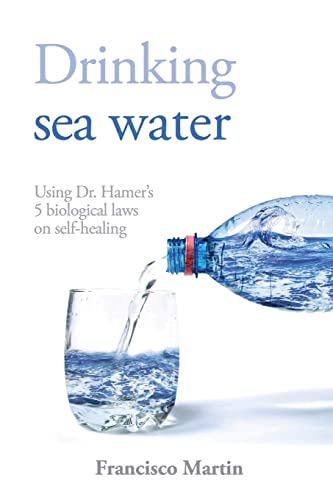 Drinking sea water : Using Dr. Hamer's 5 biological laws on self-healing - Francisco Martin