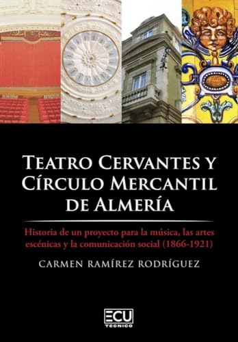 Imagen de archivo de TEATRO CERVANTES Y CRCULO MERCANTIL DE ALMERA. HISTORIA DE UN PROYECTO PARA LA MSICA, LAS ARTES ESCNICAS Y LA COMUNICACIN SOCIAL (1866-1921) a la venta por KALAMO LIBROS, S.L.