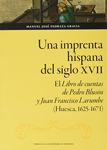 Beispielbild fr UNA IMPRENTA HISPANA DEL SIGLO XVII. EL LIBRO DE CUENTAS DE PEDRO BLUSN Y JUAN FRANCISCO LARUMBE (HUESCA, 1625-1671) zum Verkauf von KALAMO LIBROS, S.L.