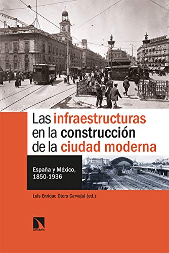 Stock image for LAS INFRAESTRUCTURAS EN LA CONSTRUCCIN DE LA CIUDAD MODERNA: ESPAA Y MXICO, 1850-1936 for sale by KALAMO LIBROS, S.L.