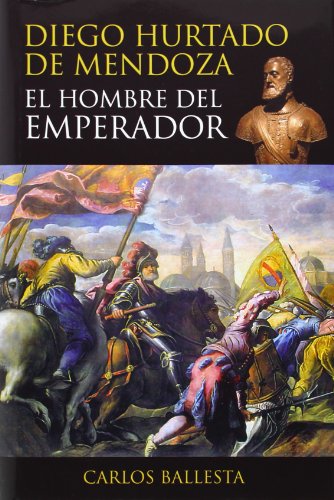 DIEGO HURTADO DE MENDOZA: EL HOMBRE DEL EMPERADOR - Carlos Ballesta