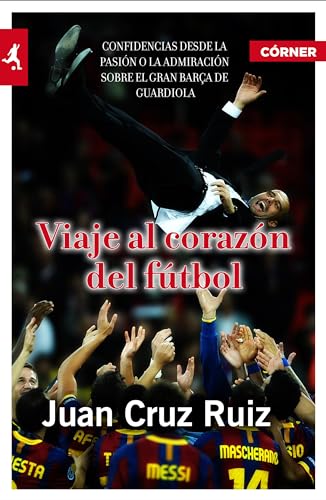 Viaje al corazÃ³n del fÃºtbol: Confidencias desde la pasiÃ³n o la admiraciÃ³n sobre el gran BarÃ§a de Guardiola (9788415242147) by Cruz Ruiz, Juan
