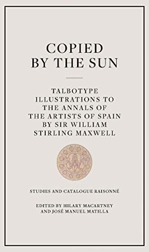 Stock image for COPIED BY THE SUN: TALBOTYPE ILLUSTRATIONS TO THE ANNALS OF THE ARTIST OF SPAIN BY SIR WILLIAM STIRLING MAXWELL for sale by KALAMO LIBROS, S.L.