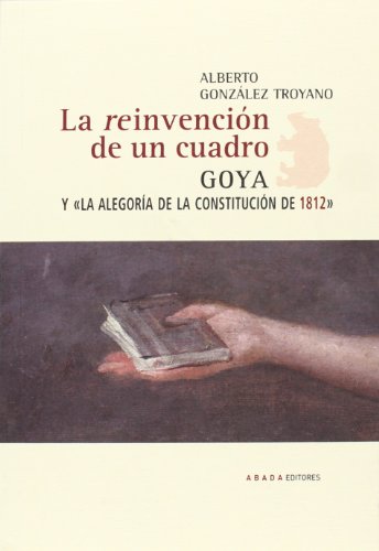 La reinvenciÃ³n de un cuadro: Goya y"La alegorÃ­a de la ConstituciÃ³n de 1812" (9788415289364) by GonzÃ¡lez Troyano, Alberto