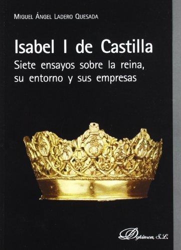 Isabel I de Castilla: Siete ensayos sobre la reina, su entorno y sus empresas