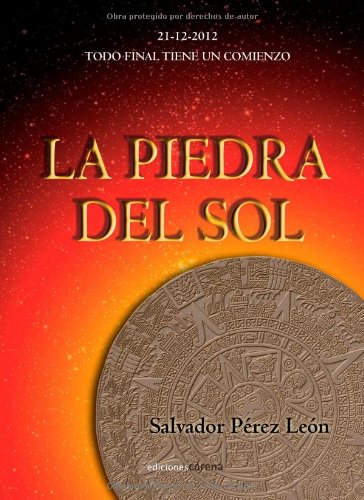 La piedra del Sol: 21-12-2012. Todo final tiene un comienzo (Narrativa) (Spanish Edition) (9788415471141) by PÃ©rez LeÃ³n, Salvador