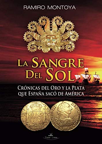 9788415965619: La Sangre del Sol: Crnicas del oro y la plata que Espaa sac de Amrica