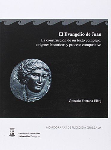 El Evangelio de Juan. La construcción de un texto complejo: Orígenes históricos y proceso compositivo - Gonzalo Fontana Elboj