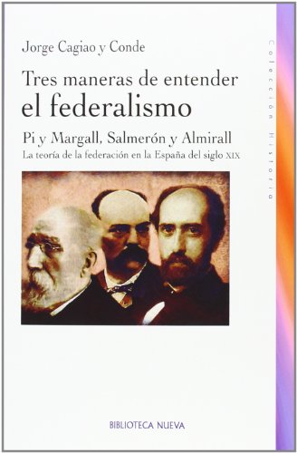 TRES MANERAS DE ENTENDER EL FEDERALISMO. Pi y Margall, Salmerón y Almirall. La teoría de la feder...