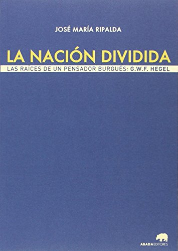 Imagen de archivo de LA NACIN DIVIDIDA. LAS RACES DE UN PENSADOR BURGUS: G.W.F. HEGEL a la venta por KALAMO LIBROS, S.L.