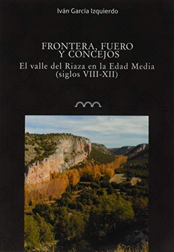 Stock image for FRONTERA, FUEROS Y CONCEJOS. EL VALLE DEL RIAZA EN LA EDAD MEDIA (SS. VIII-XII) for sale by AG Library