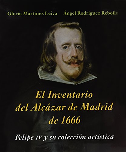 Imagen de archivo de EL INVENTARIO DEL ALCZAR DE MADRID DE 1666 FELIPE IV Y SU COLECCIN ARTSTICA a la venta por Zilis Select Books