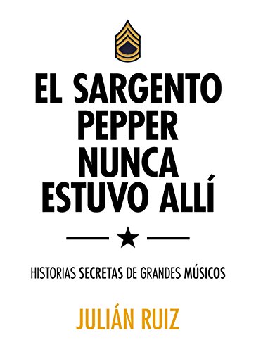 Stock image for EL SARGENTO PEPPERS NUNCA ESTUVO ALL: Historias secretas de grandes msicos for sale by KALAMO LIBROS, S.L.