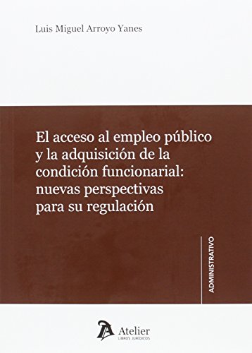 EL ACCESO AL EMPLEO PÚBLICO Y LA ADQUISICIÓN DE LA CONDICIÓN FUNCIONARIAL - ARROYO YANES, LUIS MIGUEL