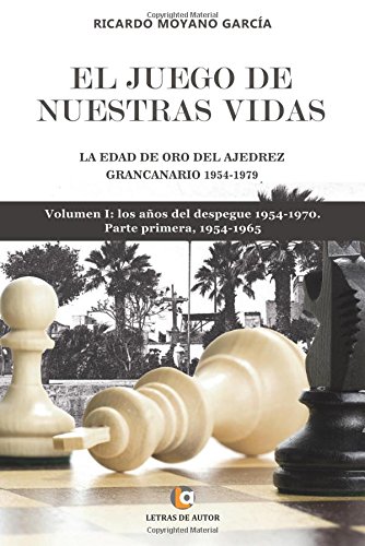 Imagen de archivo de EL JUEGO DE NUESTRAS VIDAS. La edad de oro del Ajedrez Grancanario 1954-1979. Vol. 1, parte 1: Volumen I, parte I : LOS AOS DEL DESPEGUE 1954-1970. . 1954-1965 (Volume 1) (Spanish Edition) a la venta por Iridium_Books