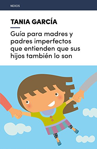 GUÍA PARA MADRES Y PADRES IMPERFECTOS QUE ENTIENDEN QUE SUS HIJOS TAMBIÉN LO SON - GARCÍA-CARO SÁNCHEZ, TANIA